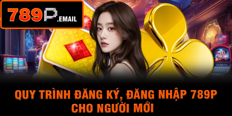 Quy Trình Đăng Ký, Đăng Nhập 789P Cho Người Mới